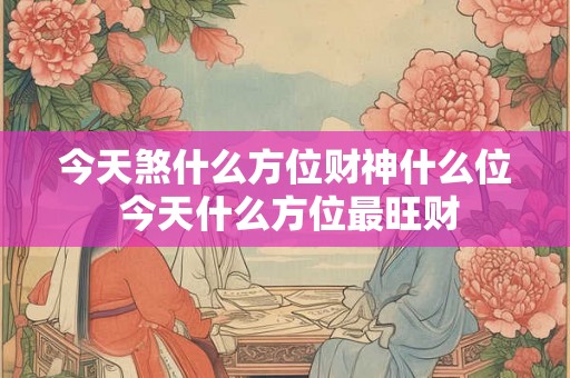 今天煞什么方位财神什么位 今天什么方位最旺财