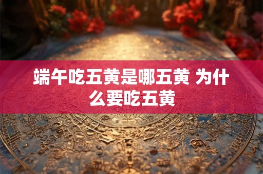 端午吃五黄是哪五黄 为什么要吃五黄