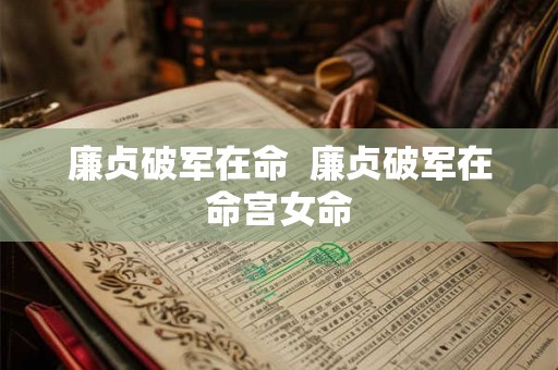 廉贞破军在命  廉贞破军在命宫女命