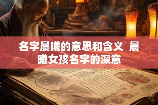 名字晨曦的意思和含义  晨曦女孩名字的深意