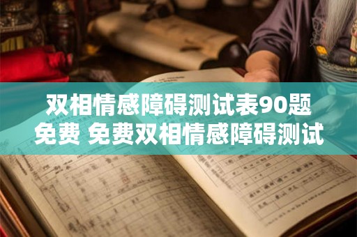 双相情感障碍测试表90题免费 免费双相情感障碍测试表有90题吗