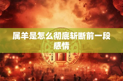 属羊是怎么彻底斩断前一段感情
