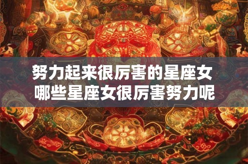 努力起来很厉害的星座女 哪些星座女很厉害努力呢