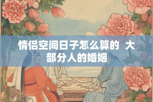 情侣空间日子怎么算的  大部分人的婚姻