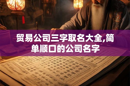 贸易公司三字取名大全,简单顺口的公司名字