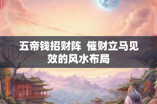 五帝钱招财阵  催财立马见效的风水布局