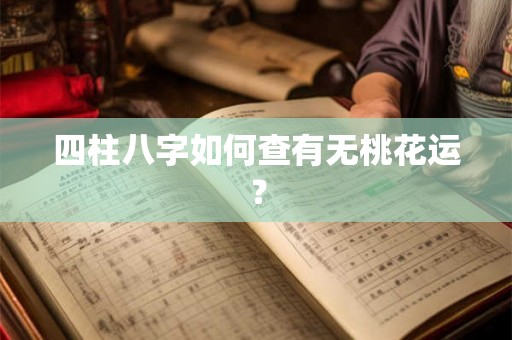 四柱八字如何查有无桃花运? 四柱八字如何查有无桃花运?