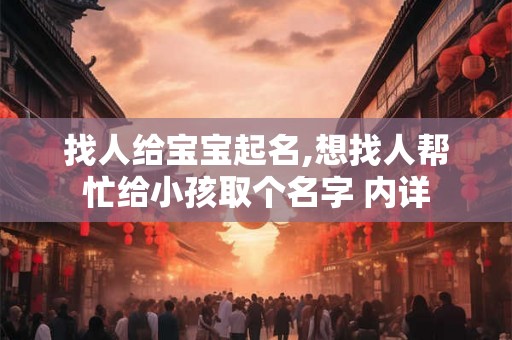 找人给宝宝起名,想找人帮忙给小孩取个名字 内详