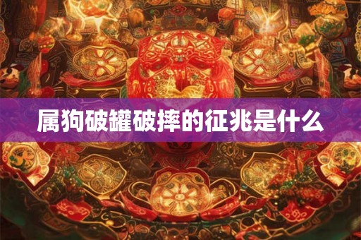 属狗破罐破摔的征兆是什么