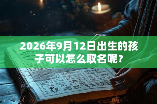 2026年9月12日出生的孩子可以怎么取名呢？