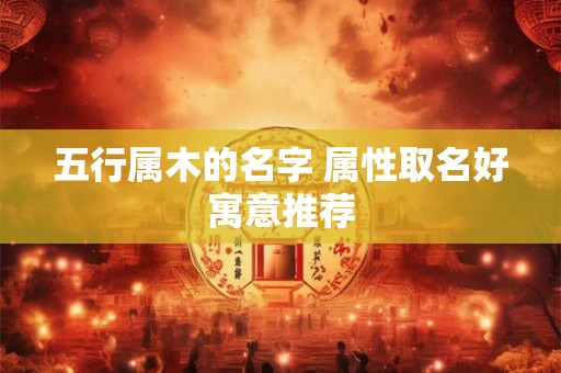五行属木的名字 属性取名好寓意推荐