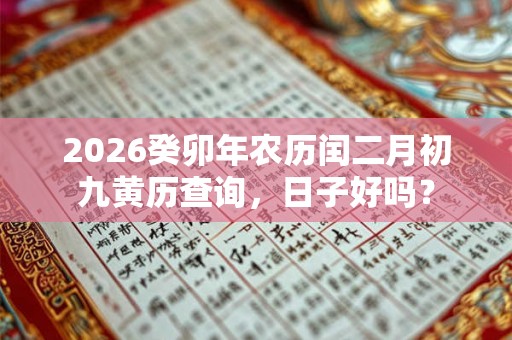 2026癸卯年农历闰二月初九黄历查询，日子好吗？