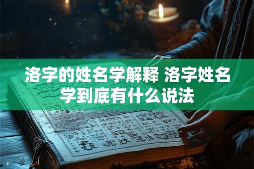 洛字的姓名学解释 洛字姓名学到底有什么说法