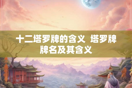 十二塔罗牌的含义  塔罗牌牌名及其含义