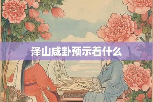 泽山咸卦预示着什么