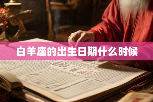 白羊座的出生日期什么时候 白羊座的出生日期什么时候
