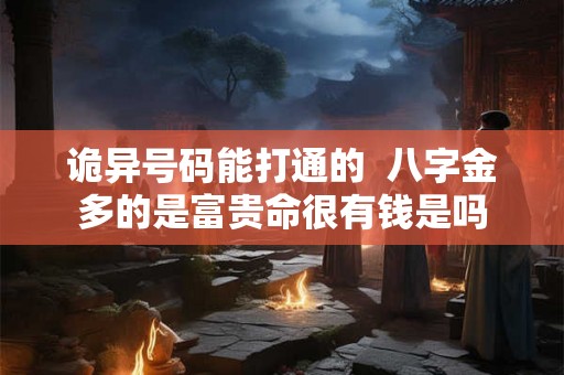诡异号码能打通的  八字金多的是富贵命很有钱是吗
