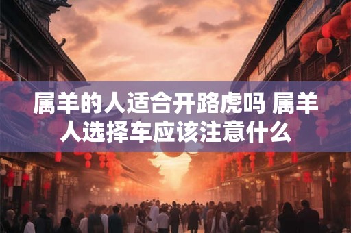 属羊的人适合开路虎吗 属羊人选择车应该注意什么