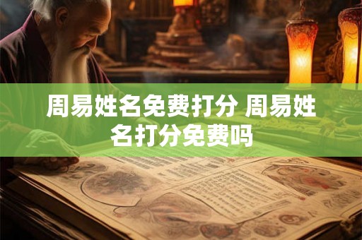 周易姓名免费打分 周易姓名打分免费吗