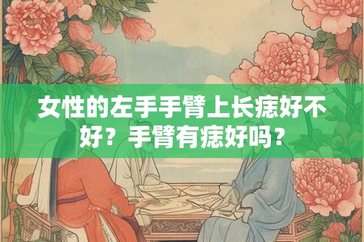 女性的左手手臂上长痣好不好？手臂有痣好吗？
