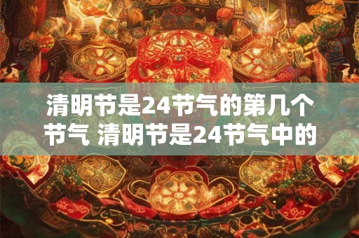 清明节是24节气的第几个节气 清明节是24节气中的哪一个