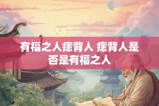 有福之人痣背人 痣背人是否是有福之人
