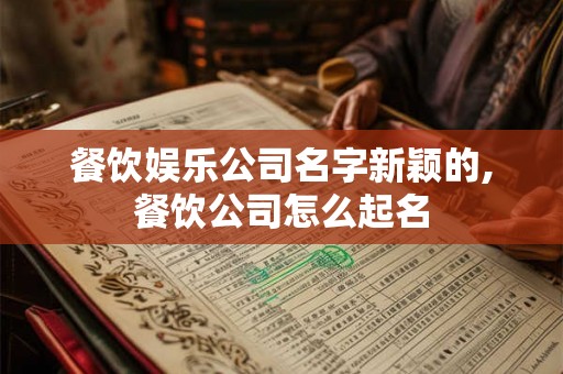 餐饮娱乐公司名字新颖的,餐饮公司怎么起名 餐饮娱乐公司名字新颖的,餐饮公司怎么起名