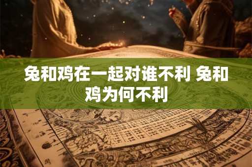 兔和鸡在一起对谁不利 兔和鸡为何不利