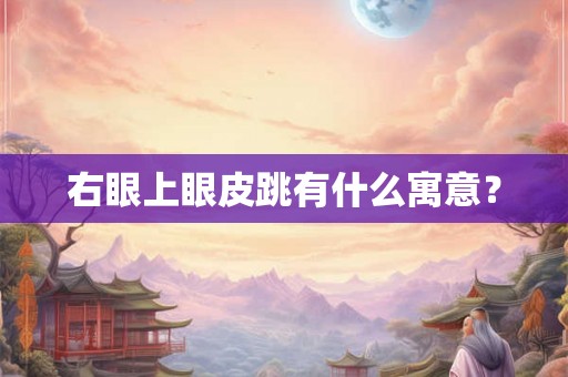 右眼上眼皮跳有什么寓意？