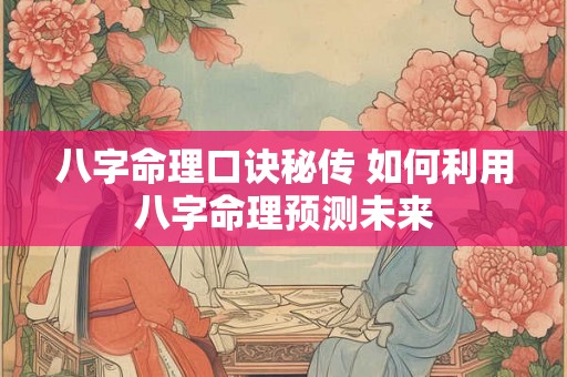八字命理口诀秘传 如何利用八字命理预测未来