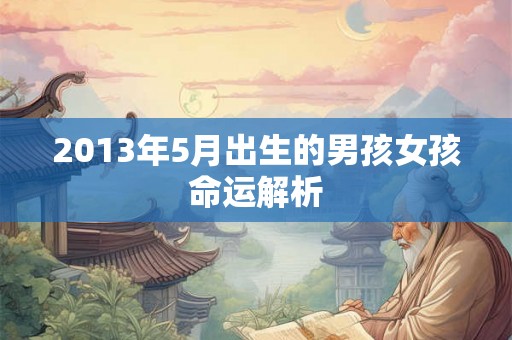 2013年5月出生的男孩女孩命运解析
