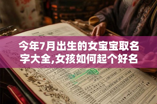 今年7月出生的女宝宝取名字大全,女孩如何起个好名字? 今年7月出生的女宝宝取名字大全,女孩如何起个好名字?