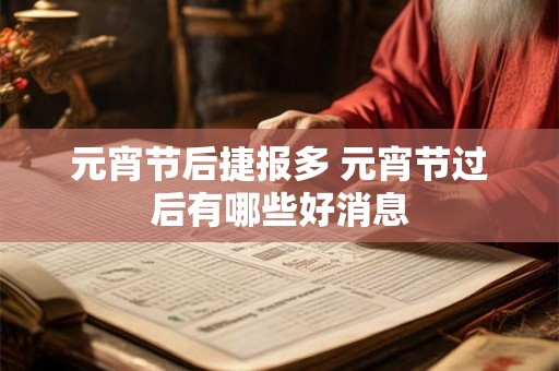 元宵节后捷报多 元宵节过后有哪些好消息
