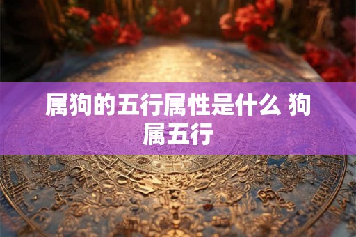 属狗的五行属性是什么 狗属五行