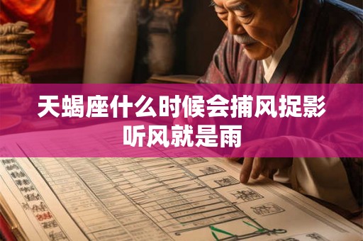 天蝎座什么时候会捕风捉影听风就是雨