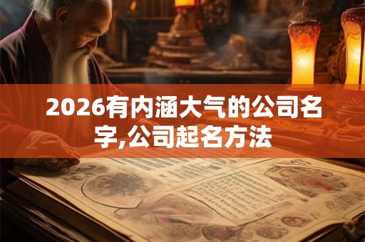 2026有内涵大气的公司名字,公司起名方法 2026有内涵大气的公司名字,公司起名方法