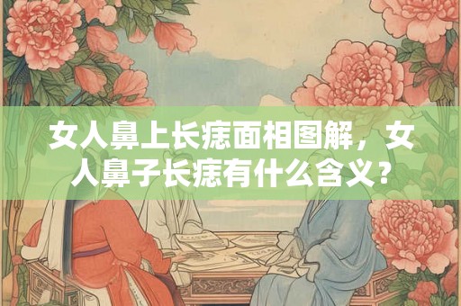 女人鼻上长痣面相图解，女人鼻子长痣有什么含义？