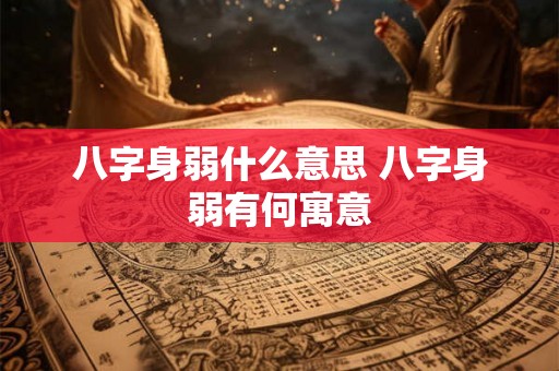 八字身弱什么意思 八字身弱有何寓意