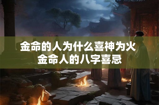 金命的人为什么喜神为火 金命人的八字喜忌