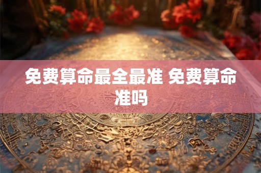 免费算命最全最准 免费算命准吗