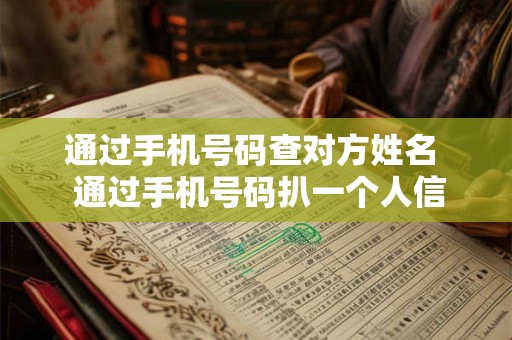 通过手机号码查对方姓名 通过手机号码扒一个人信息 通过手机号码查对方姓名 通过手机号码扒一个人信息