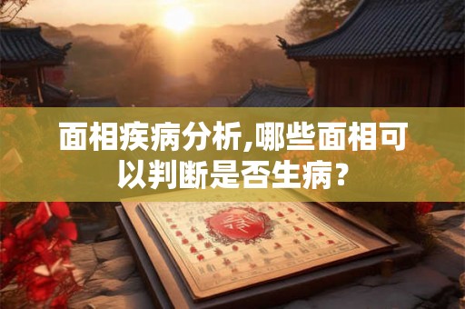 面相疾病分析,哪些面相可以判断是否生病？
