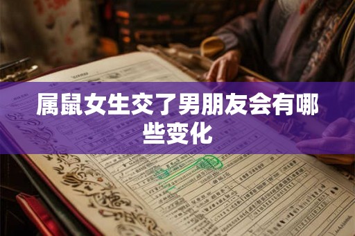 属鼠女生交了男朋友会有哪些变化