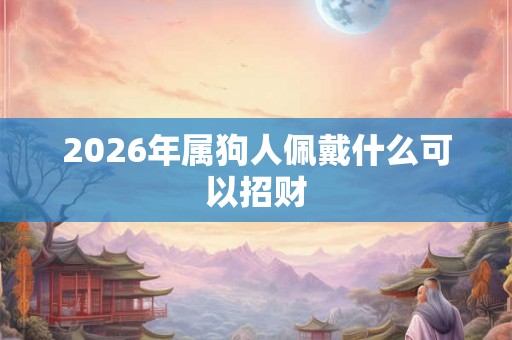 2026年属狗人佩戴什么可以招财