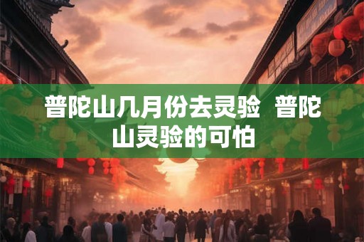 普陀山几月份去灵验  普陀山灵验的可怕