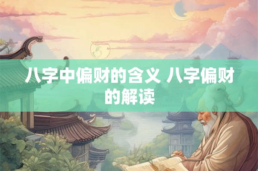 八字中偏财的含义 八字偏财的解读