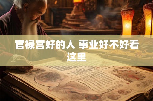 官禄宫好的人 事业好不好看这里 官禄宫好的人 事业好不好看这里
