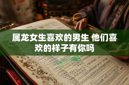 属龙女生喜欢的男生 他们喜欢的样子有你吗