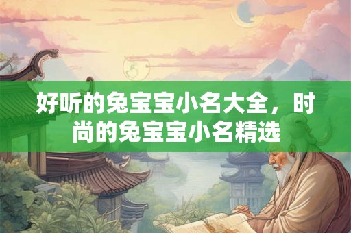 好听的兔宝宝小名大全,时尚的兔宝宝小名精选 好听的兔宝宝小名大全,时尚的兔宝宝小名精选