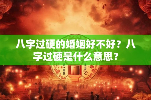 八字过硬的婚姻好不好？八字过硬是什么意思？